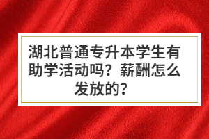 湖北普通專升本學生有助學活動嗎？薪酬怎么發放的？