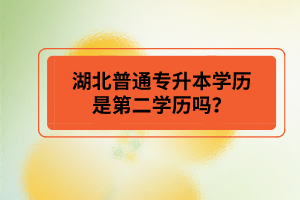 湖北普通專升本學歷是第二學歷嗎？