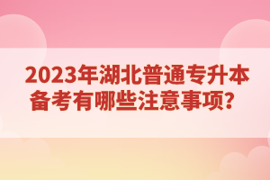 2023年湖北普通專升本備考有哪些注意事項？