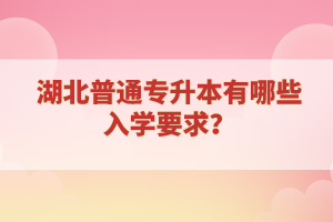 湖北普通專升本有哪些入學要求？
