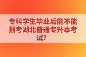 ?？茖W生畢業后能不能報考湖北普通專升本考試？