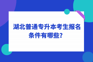 湖北普通專升本考生報名條件有哪些？