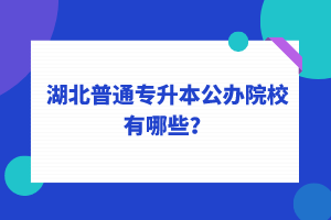 湖北普通專升本公辦院校有哪些？