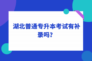 湖北普通專升本考試可以補錄嗎？