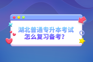 湖北普通專升本考試怎么復習備考？