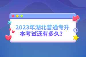 2023年湖北普通專升本考試還有多久？