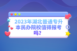 2023年湖北普通專升本民辦院校值得報考嗎？