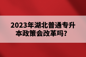 2023年湖北普通專升本政策會改革嗎？