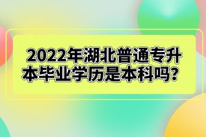 2022年湖北普通專升本畢業學歷是本科嗎？