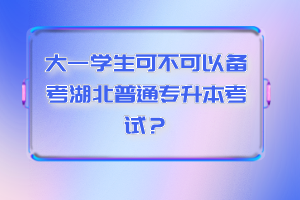 大一學生可不可以備考湖北普通專升本考試？