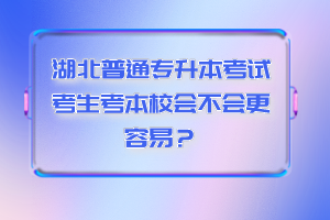 湖北普通專升本考試考生考本校會不會更容易？