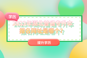 2023年湖北普通專升本報名網址是哪個？