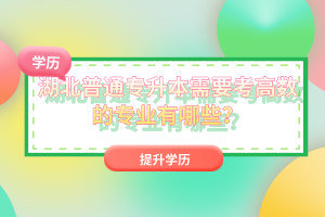 湖北普通專升本需要考高數的專業有哪些？