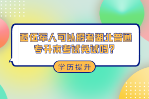 退伍軍人可以報考湖北普通專升本考試免試嗎？