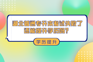 湖北普通專升本考試失敗了還能提升學歷嗎？