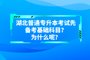 湖北普通專升本考試先備考基礎科目？為什么呢？