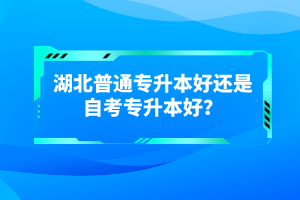 湖北普通專升本好還是自考專升本好？