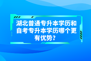 湖北普通專升本學歷和自考專升本學歷哪個更有優勢？