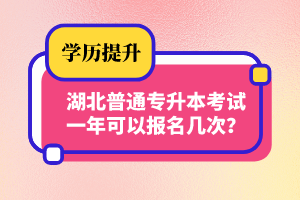 湖北普通專升本考試一年可以報名幾次？