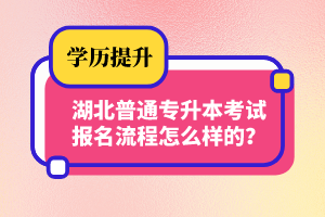 湖北普通專升本考試報名流程怎么樣的？