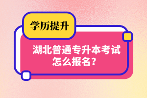 湖北普通專升本考試怎么報名？