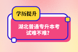 湖北普通專升本考試難不難？