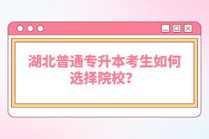 湖北普通專升本考生如何選擇院校？