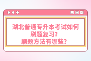 湖北普通專升本考試如何刷題復習？刷題方法有哪些？