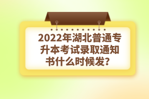 2022年湖北普通專升本考試錄取通知書什么時候發？