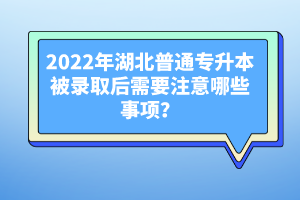2022年湖北普通專升本被錄取后需要注意哪些事項？