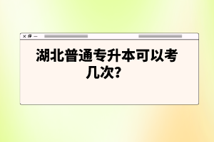 湖北普通專升本可以考幾次？