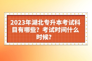2023年湖北專升本考試科目有哪些？考試時間什么時候？