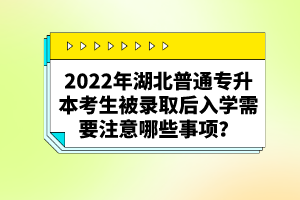 2022年湖北普通專升本考生被錄取后入學需要注意哪些事項？