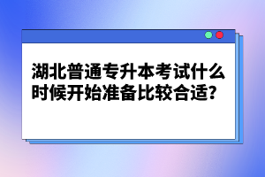 湖北普通專升本考試什么時候開始準備比較合適？