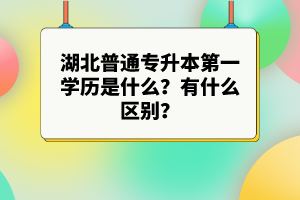 湖北普通專升本第一學歷是什么？有什么區別？