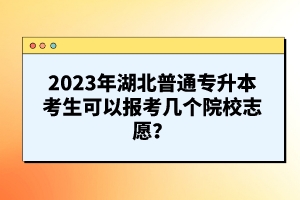 2023年湖北普通專升本考生可以報考幾個院校志愿？