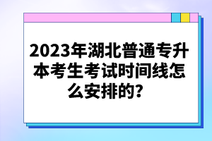 2023年湖北普通專升本考生考試時間線怎么安排的？