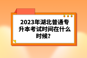 2023年湖北普通專升本考試時間在什么時候？
