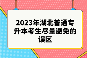 2023年湖北普通專升本考生盡量避免的誤區