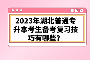 2023年湖北普通專升本考生備考復習技巧有哪些？