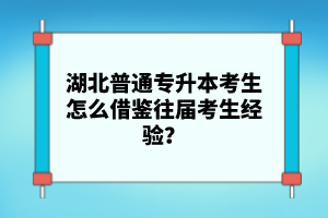 湖北普通專升本考生怎么借鑒往屆考生經驗？