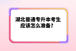 湖北普通專升本考生應該怎么準備？