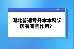 湖北普通專升本本科學歷有哪些作用？