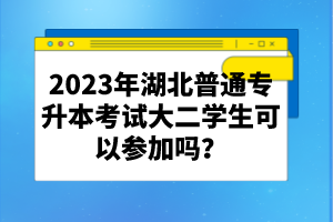 2023年湖北普通專升本考試大二學生可以參加嗎？