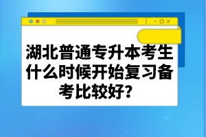 湖北普通專升本考生什么時候開始復習備考比較好？