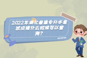 2022年湖北普通專升本考試成績什么時候可以查詢？