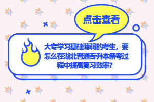 大專學習基礎薄弱的考生，要怎么在湖北普通專升本備考過程中提高復習效率？