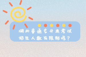 湖北普通專升本考試招生人數有限制嗎？