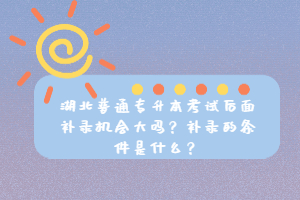湖北普通專升本考試后面補錄機會大嗎？補錄的條件是什么？