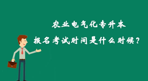 農業電氣化專升本報名考試時間是什么時候？
